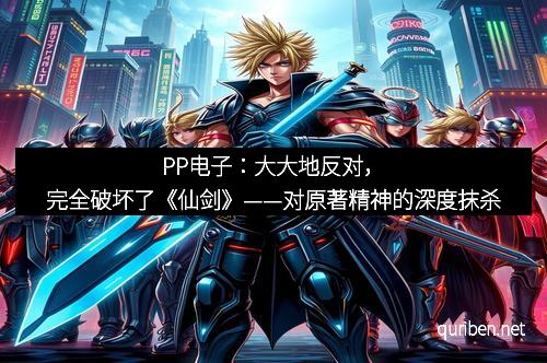PP电子：大大地反对，完全破坏了《仙剑》——对原著精神的深度抹杀