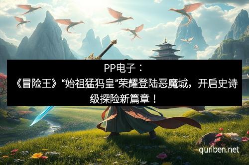 PP电子：《冒险王》“始祖猛犸皇”荣耀登陆恶魔城，开启史诗级探险新篇章！